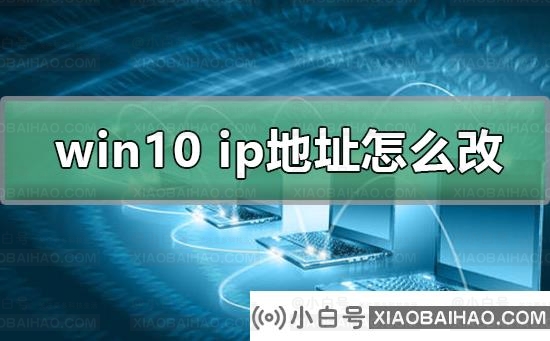 win10电脑ip地址怎么改？win10电脑ip地址修改教程