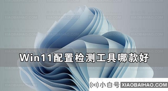 Win11配置检测工具哪款好 最好的Win11配置检测工具推荐