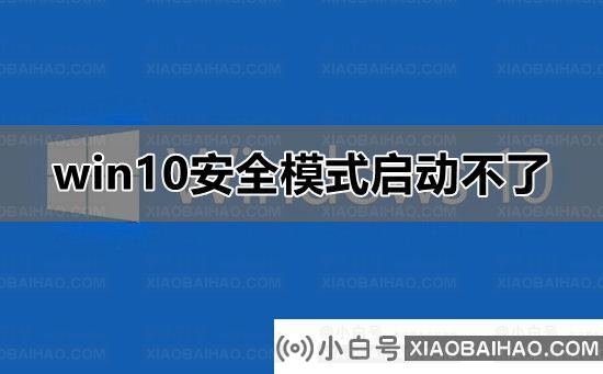 win10安全模式启动不了是怎么回事？要怎么解决呢？