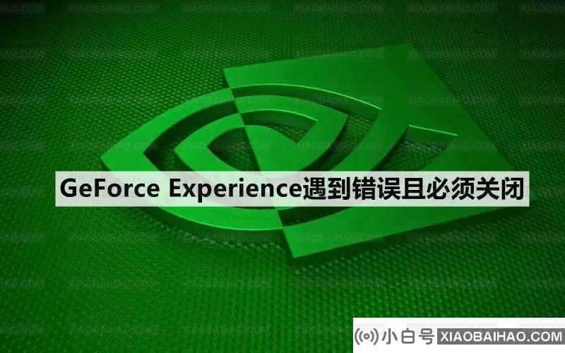 Win10系统提示GeForce Experience遇到错误且必须关闭的解决方案