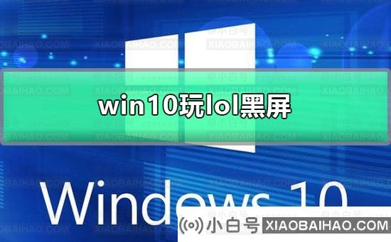 win10玩lol黑屏怎么办？win10玩lol黑屏解决方法