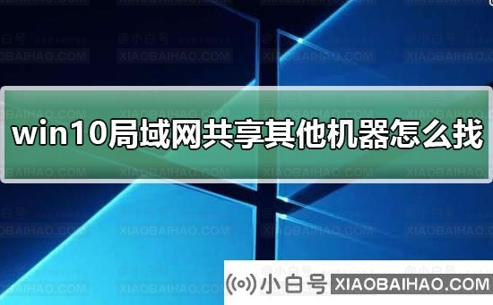 win10局域网体验共享其他机器怎么找？win10局域网体验共享其他机器教程