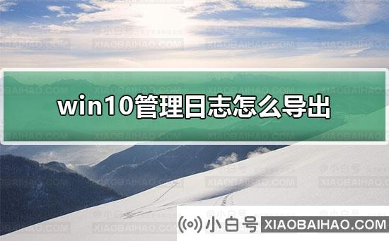 win10管理日志怎么导出？win10管理日志导出的方法？